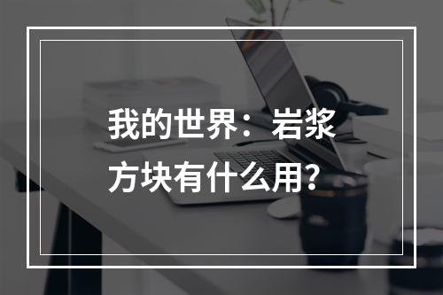 我的世界：岩浆方块有什么用？