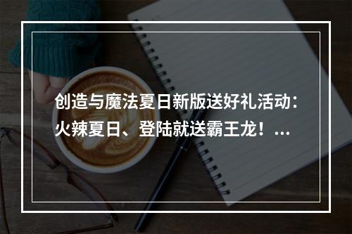 创造与魔法夏日新版送好礼活动：火辣夏日、登陆就送霸王龙！[多图]--游戏攻略网