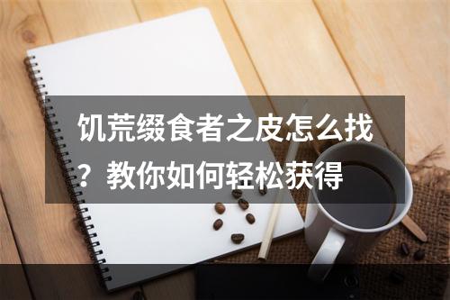 饥荒缀食者之皮怎么找？教你如何轻松获得