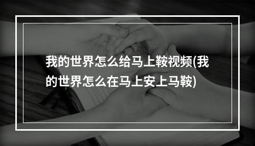 我的世界怎么给马上鞍视频(我的世界怎么在马上安上马鞍)