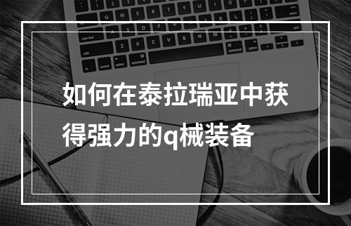 如何在泰拉瑞亚中获得强力的q械装备