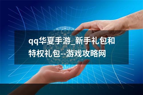 qq华夏手游_新手礼包和特权礼包--游戏攻略网