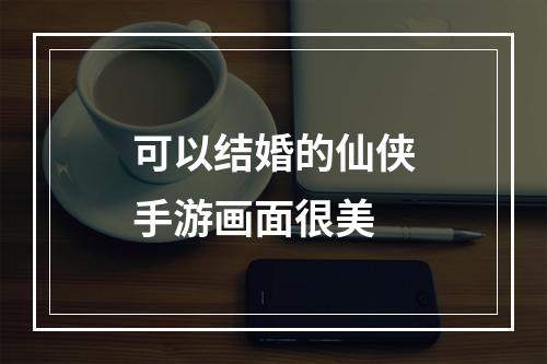 可以结婚的仙侠手游画面很美