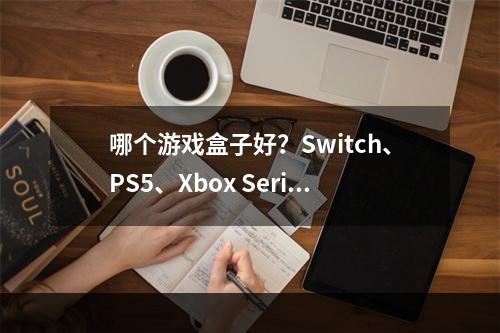 哪个游戏盒子好？Switch、PS5、Xbox Series X 简单对比解析