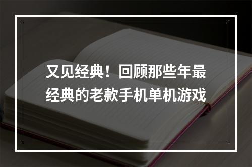 又见经典！回顾那些年最经典的老款手机单机游戏