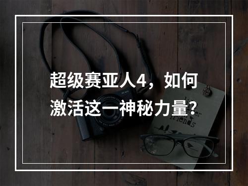 超级赛亚人4，如何激活这一神秘力量？