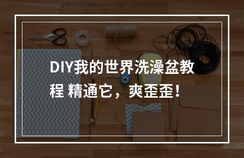 DIY我的世界洗澡盆教程 精通它，爽歪歪！