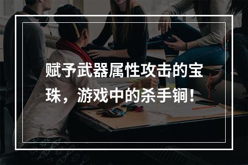 赋予武器属性攻击的宝珠，游戏中的杀手锏！