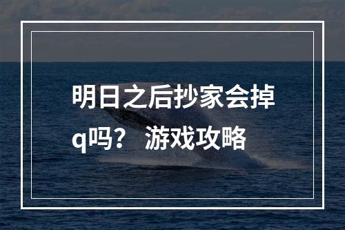 明日之后抄家会掉q吗？ 游戏攻略