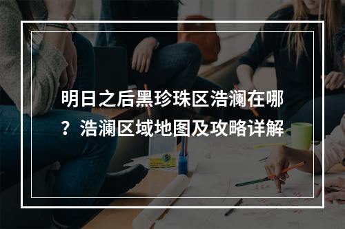 明日之后黑珍珠区浩澜在哪？浩澜区域地图及攻略详解