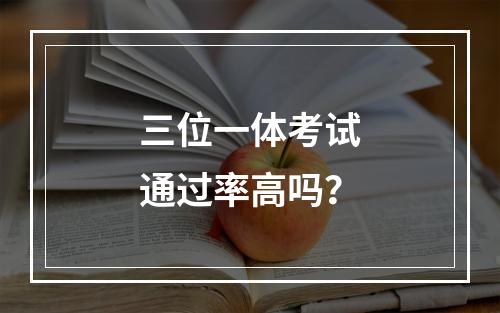 三位一体考试通过率高吗？