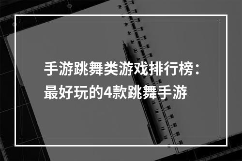 手游跳舞类游戏排行榜：最好玩的4款跳舞手游