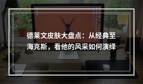 德莱文皮肤大盘点：从经典至海克斯，看他的风采如何演绎