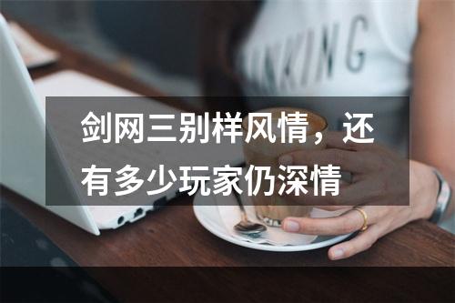 剑网三别样风情，还有多少玩家仍深情