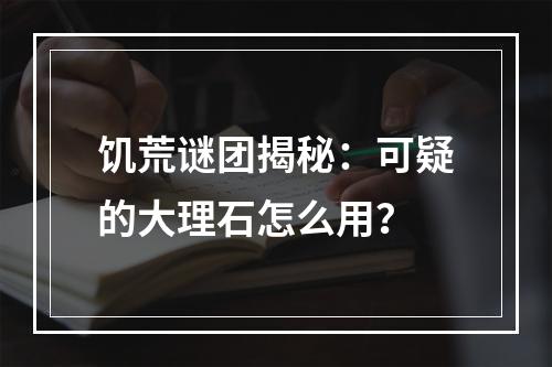 饥荒谜团揭秘：可疑的大理石怎么用？