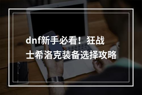 dnf新手必看！狂战士希洛克装备选择攻略