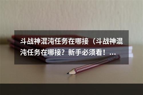 斗战神混沌任务在哪接（斗战神混沌任务在哪接？新手必须看！）