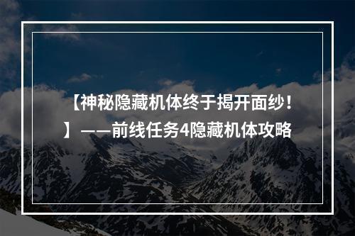 【神秘隐藏机体终于揭开面纱！】——前线任务4隐藏机体攻略