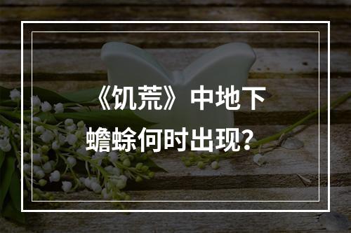 《饥荒》中地下蟾蜍何时出现？