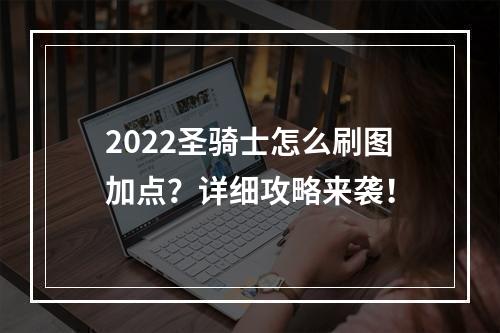 2022圣骑士怎么刷图加点？详细攻略来袭！