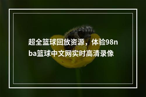 超全篮球回放资源，体验98nba篮球中文网实时高清录像