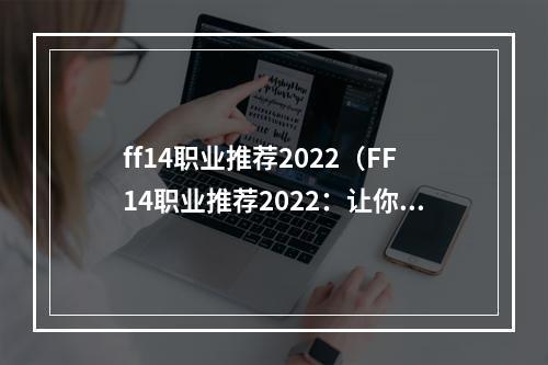 ff14职业推荐2022（FF14职业推荐2022：让你在游戏中轻松获得胜利）