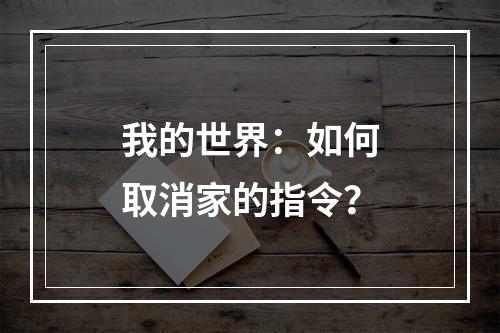 我的世界：如何取消家的指令？