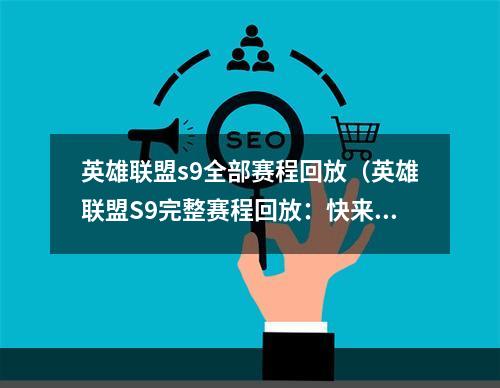 英雄联盟s9全部赛程回放（英雄联盟S9完整赛程回放：快来回顾这个全球最受欢迎的电子竞技赛事！）