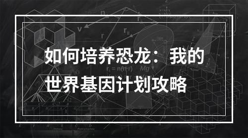 如何培养恐龙：我的世界基因计划攻略