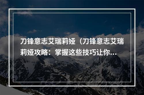 刀锋意志艾瑞莉娅（刀锋意志艾瑞莉娅攻略：掌握这些技巧让你无敌于游戏世界）