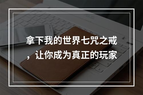 拿下我的世界七咒之戒，让你成为真正的玩家