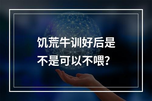 饥荒牛训好后是不是可以不喂？