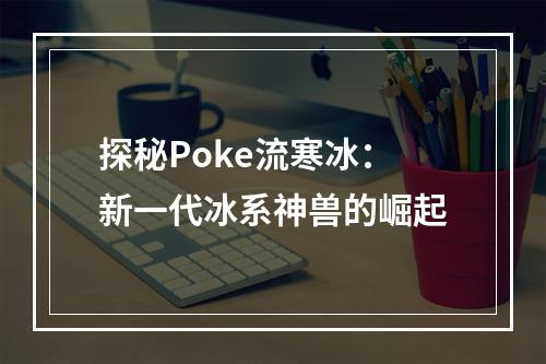 探秘Poke流寒冰：新一代冰系神兽的崛起