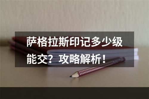 萨格拉斯印记多少级能交？攻略解析！