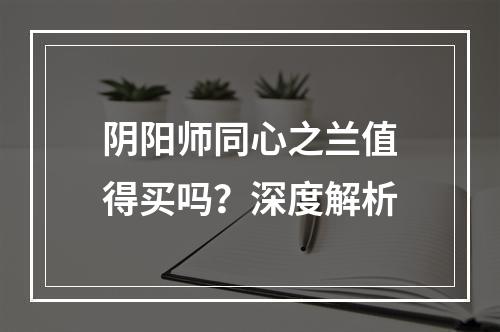 阴阳师同心之兰值得买吗？深度解析