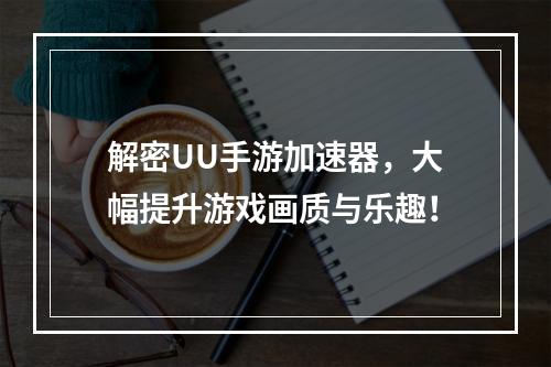 解密UU手游加速器，大幅提升游戏画质与乐趣！