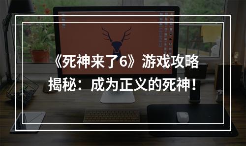 《死神来了6》游戏攻略揭秘：成为正义的死神！