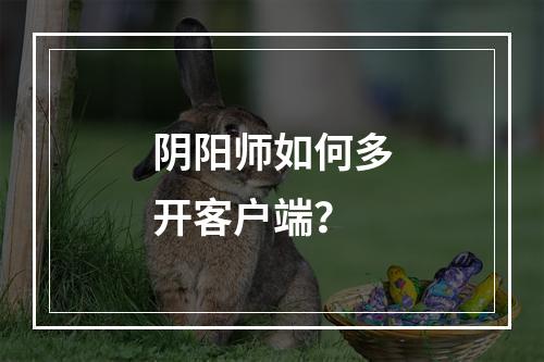 阴阳师如何多开客户端？