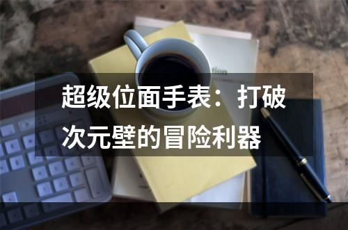 超级位面手表：打破次元壁的冒险利器