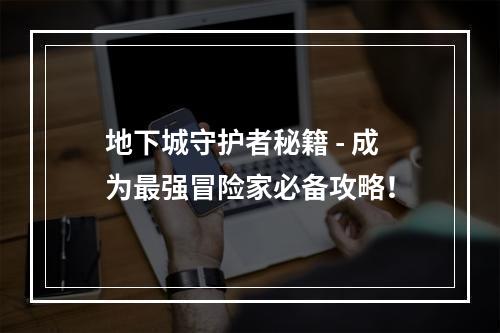 地下城守护者秘籍 - 成为最强冒险家必备攻略！