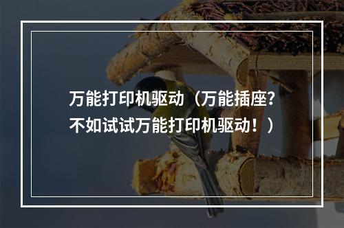 万能打印机驱动（万能插座？不如试试万能打印机驱动！）