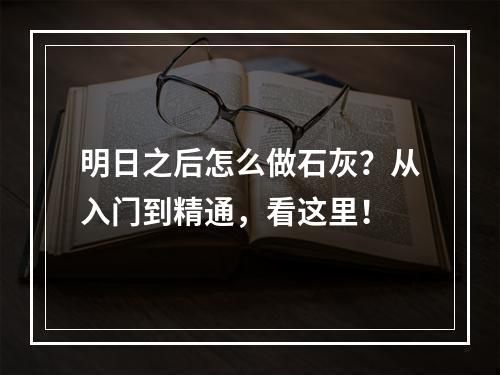 明日之后怎么做石灰？从入门到精通，看这里！