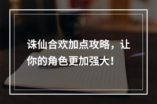 诛仙合欢加点攻略，让你的角色更加强大！