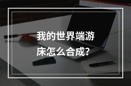 我的世界端游床怎么合成？