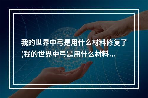 我的世界中弓是用什么材料修复了(我的世界中弓是用什么材料修复了的)