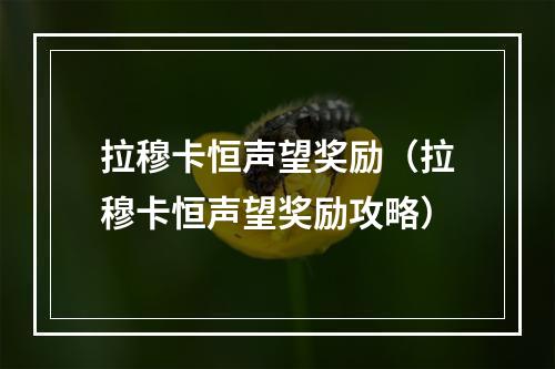 拉穆卡恒声望奖励（拉穆卡恒声望奖励攻略）