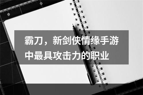 霸刀，新剑侠情缘手游中最具攻击力的职业