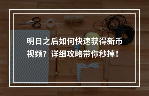 明日之后如何快速获得新币视频？详细攻略带你秒掉！