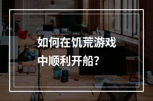 如何在饥荒游戏中顺利开船？