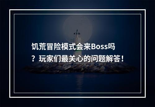 饥荒冒险模式会来Boss吗？玩家们最关心的问题解答！